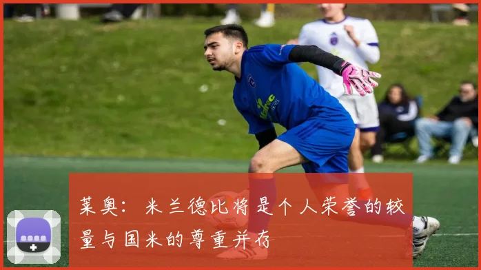 莱奥：米兰德比将是个人荣誉的较量与国米的尊重并存