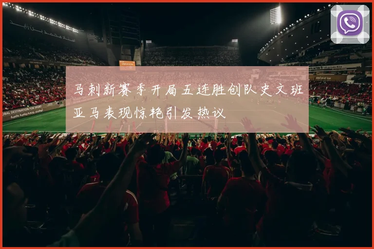 马刺新赛季开局五连胜创队史文班亚马表现惊艳引发热议