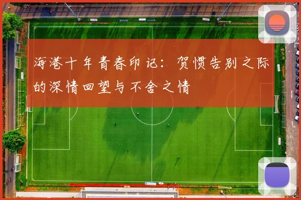海港十年青春印记：贺惯告别之际的深情回望与不舍之情