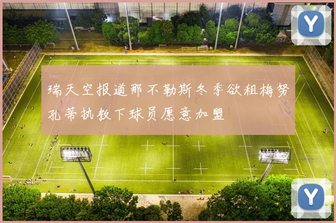 瑞天空报道那不勒斯冬季欲租梅努孔蒂执教下球员愿意加盟