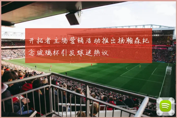 开拓者主场营销活动推出杨瀚森纪念玻璃杯引发球迷热议