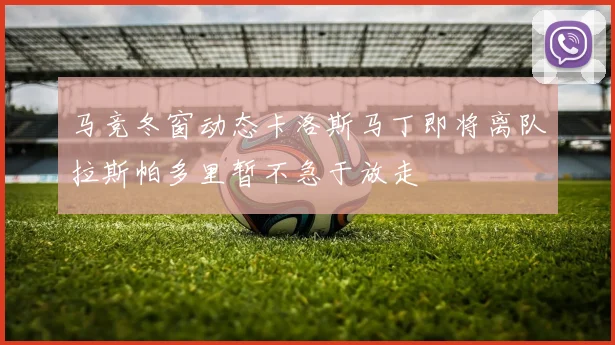 马竞冬窗动态卡洛斯马丁即将离队拉斯帕多里暂不急于放走