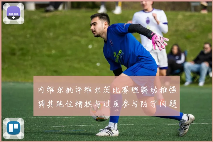 内维尔批评维尔茨比赛理解幼稚强调其跑位糟糕与过度参与防守问题
