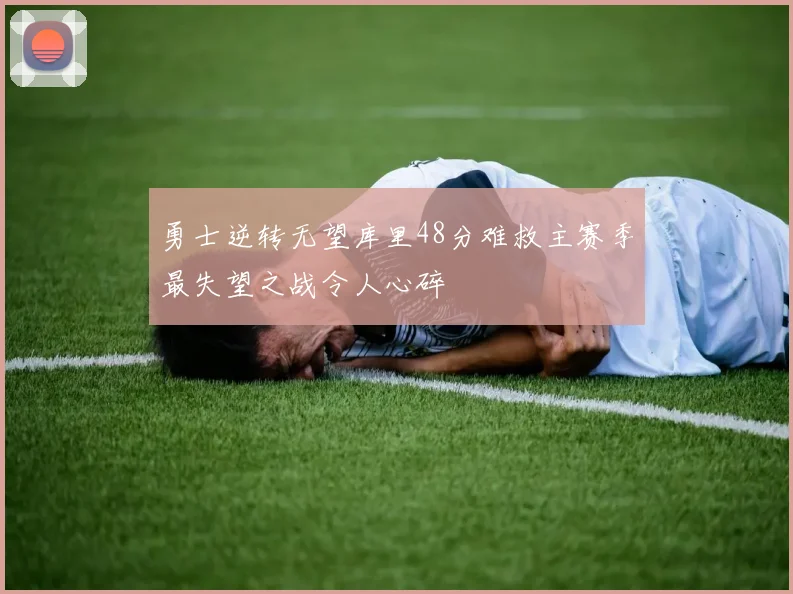 勇士逆转无望库里48分难救主赛季最失望之战令人心碎