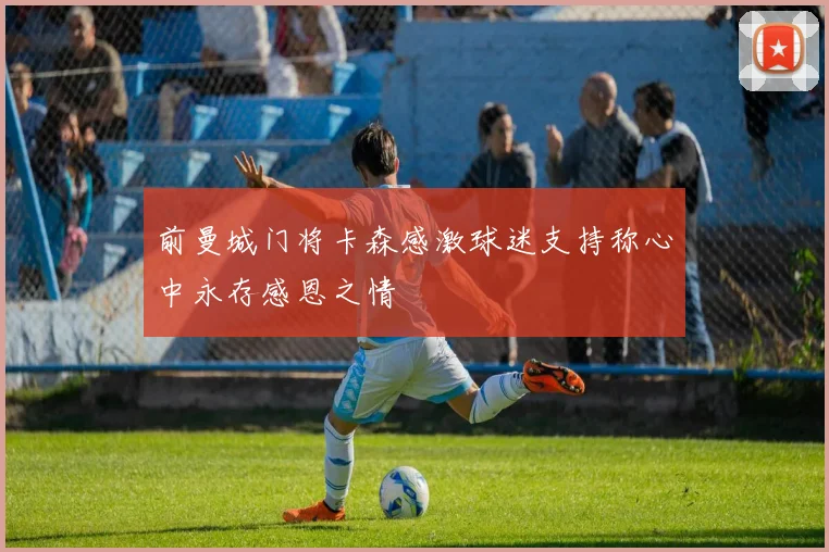 前曼城门将卡森感激球迷支持称心中永存感恩之情