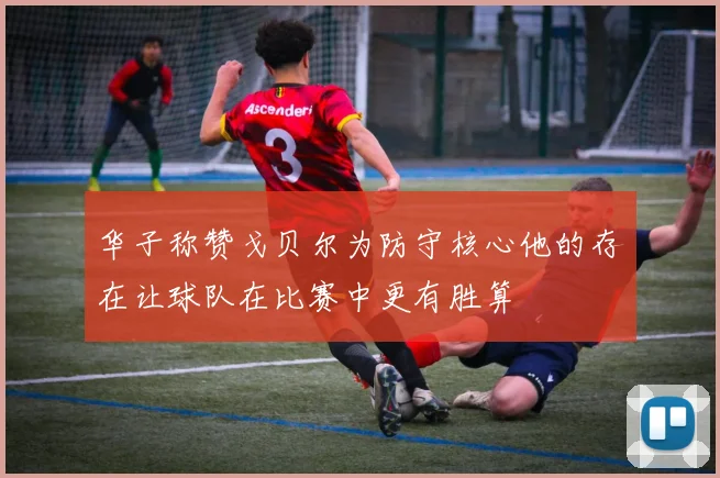 华子称赞戈贝尔为防守核心他的存在让球队在比赛中更有胜算