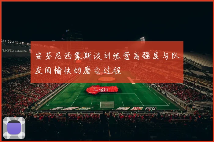 安芬尼西蒙斯谈训练营高强度与队友间愉快的磨合过程