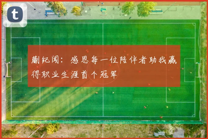 蒯纪闻：感恩每一位陪伴者助我赢得职业生涯首个冠军