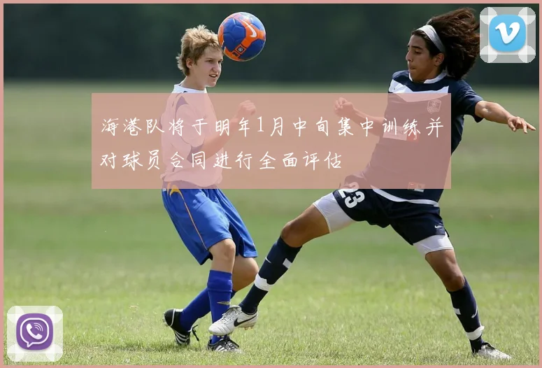 海港队将于明年1月中旬集中训练并对球员合同进行全面评估
