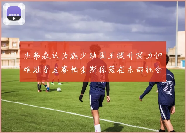 杰弗森认为威少助国王提升实力但难进季后赛帕金斯称若在东部机会更大