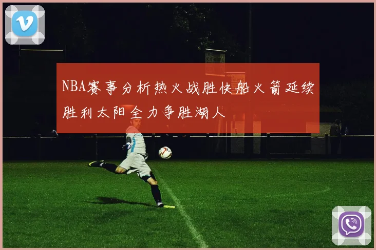 NBA赛事分析热火战胜快船火箭延续胜利太阳全力争胜湖人