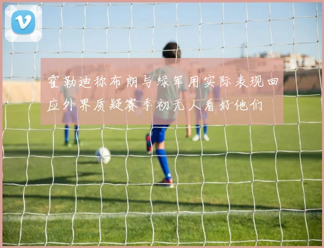 霍勒迪称布朗与绿军用实际表现回应外界质疑赛季初无人看好他们