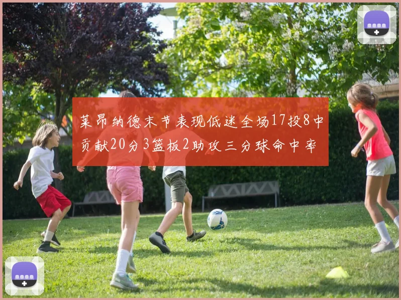 莱昂纳德末节表现低迷全场17投8中贡献20分3篮板2助攻三分球命中率50