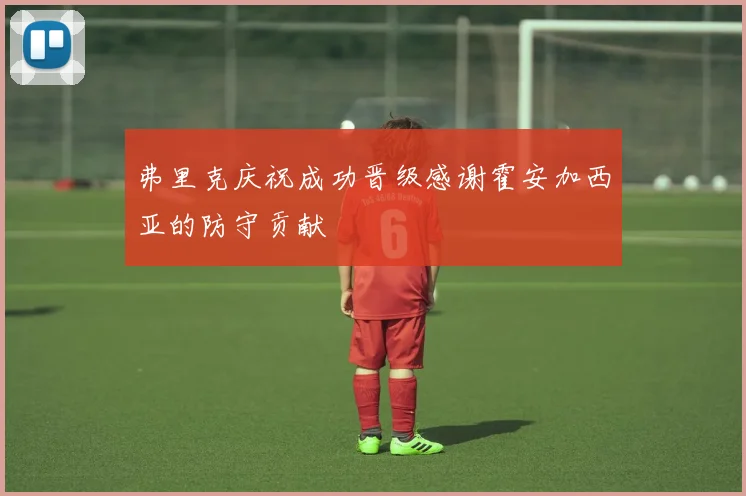 弗里克庆祝成功晋级感谢霍安加西亚的防守贡献