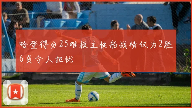 哈登得分25难救主快船战绩仅为2胜6负令人担忧