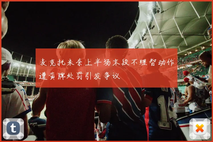 麦克托米奈上半场末段不理智动作遭黄牌处罚引发争议
