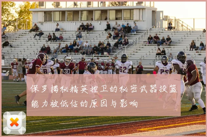 保罗揭秘精英控卫的秘密武器投篮能力被低估的原因与影响