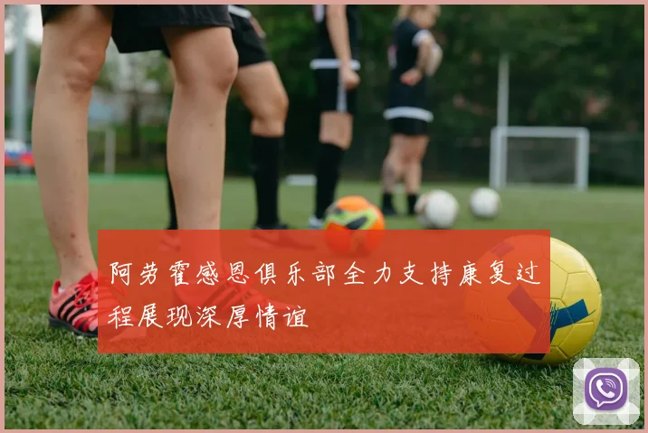 阿劳霍感恩俱乐部全力支持康复过程展现深厚情谊